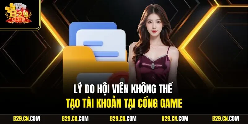 Lý do hội viên không thể tạo tài khoản tại cổng game