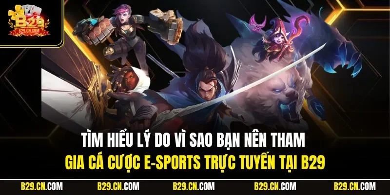 Tìm hiểu lý do vì sao bạn nên tham gia cá cược E-sports trực tuyến tại B29