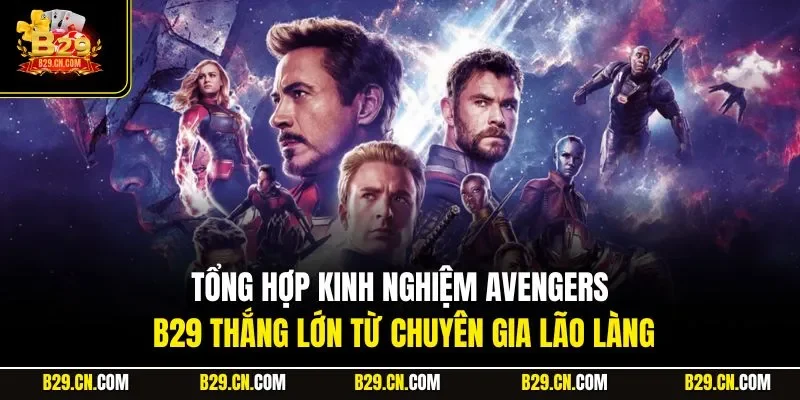 Tổng hợp kinh nghiệm Avengers B29 thắng lớn từ chuyên gia lão làng
